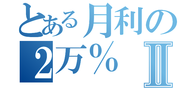 とある月利の２万％Ⅱ（）