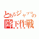 とあるジャブローの降下作戦（結果失敗）