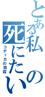 とある私の死にたい（コディカの自殺）