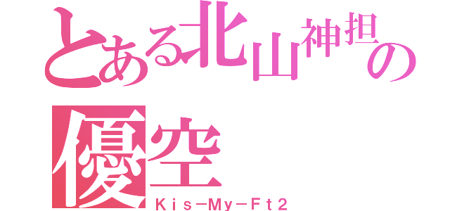 とある北山神担の優空（Ｋｉｓ－Ｍｙ－Ｆｔ２）