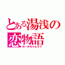 とある湯浅の恋物語（れーかちゃんラブ）