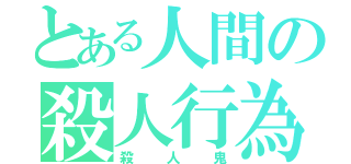 とある人間の殺人行為（殺人鬼）