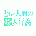 とある人間の殺人行為（殺人鬼）