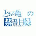 とある亀の禁書目録（インデックス）