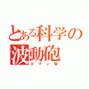 とある科学の波動砲（ロマン砲）