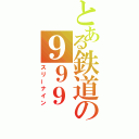 とある鉄道の９９９（スリーナイン）