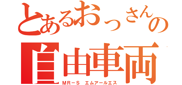 とあるおっさんの自由車両（ＭＲ－Ｓ エムアールエス）