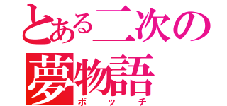 とある二次の夢物語（ボッチ）