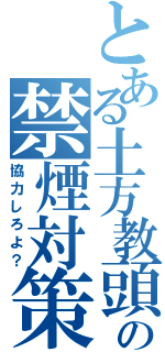 とある土方教頭の禁煙対策（協力しろよ？）