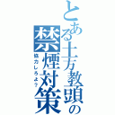 とある土方教頭の禁煙対策（協力しろよ？）