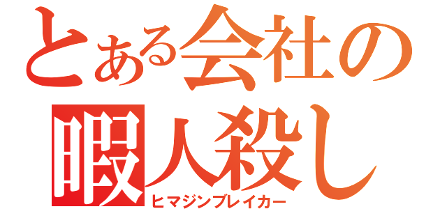 とある会社の暇人殺し（ヒマジンブレイカー）