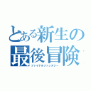 とある新生の最後冒険（ファイナルファンタジー）