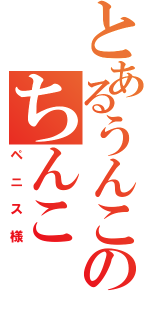 とあるうんこのちんこ（ペニス様）