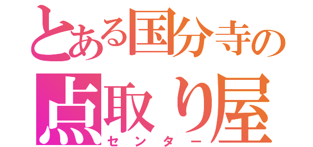 とある国分寺の点取り屋（センター）