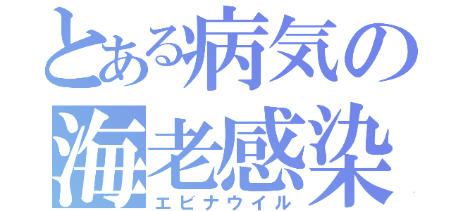 とある病気の海老感染（エビナウイル）