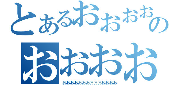 とあるおおおおおおおおおおおのおおおおおおおおおおお（おおおおおおおおおおおおおお）