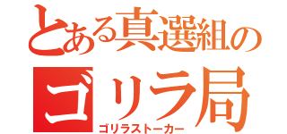 とある真選組のゴリラ局長（ゴリラストーカー）