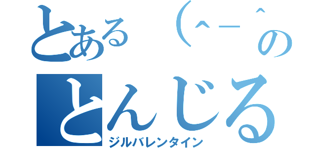 とある（＾－＾）／のとんじる（ジルバレンタイン）