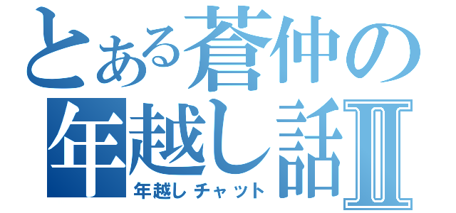 とある蒼仲の年越し話Ⅱ（年越しチャット）