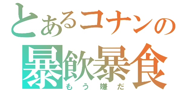 とあるコナンの暴飲暴食（もう嫌だ）