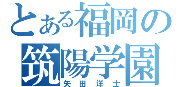 とある福岡の筑陽学園（矢田洋士）