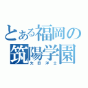 とある福岡の筑陽学園（矢田洋士）