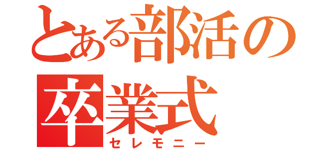 とある部活の卒業式（セレモニー）