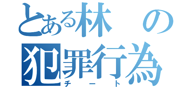 とある林の犯罪行為（チート）