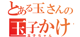 とある玉さんの玉子かけご飯（玉子ちゃん）