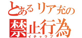 とあるリア充の禁止行為（イチャラブ）