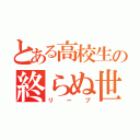 とある高校生の終らぬ世界（リープ）