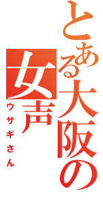 とある大阪の女声（ウサギさん）