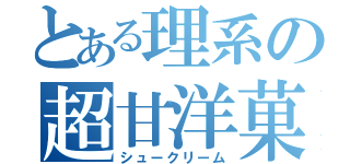 とある理系の超甘洋菓子（シュークリーム）