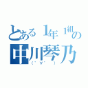 とある１年１組の中川琴乃（（゜∀゜　））