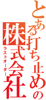 とある打ち止めの株式会社（ラストオーダー）