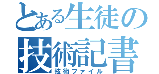 とある生徒の技術記書（技術ファイル）