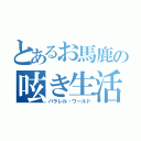 とあるお馬鹿の呟き生活（パラレル・ワールド）