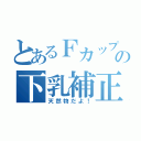 とあるＦカップの下乳補正（天然物だよ！）