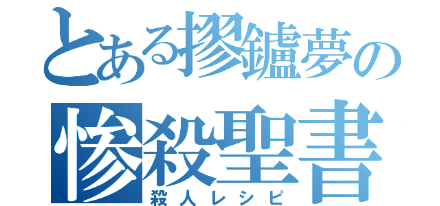 とある摎鑪夢の惨殺聖書（殺人レシピ）