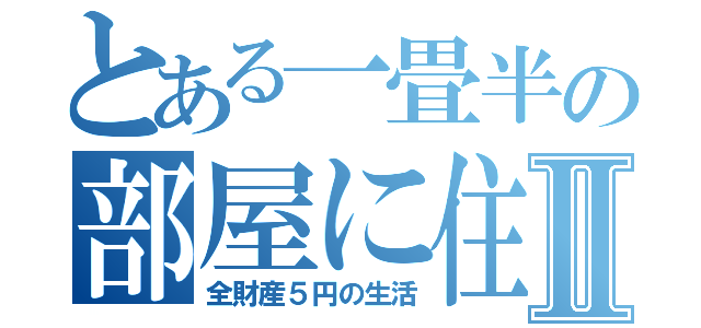 とある一畳半の部屋に住んでいる青年Ⅱ（全財産５円の生活）