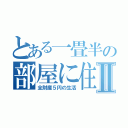 とある一畳半の部屋に住んでいる青年Ⅱ（全財産５円の生活）