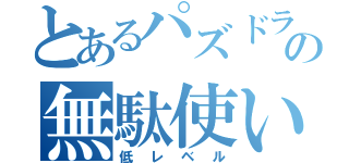 とあるパズドラの無駄使い（低レベル）