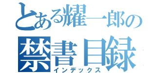 とある耀一郎の禁書目録（インデックス）