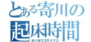 とある寄川の起床時間（オハヨウゴザイマス）