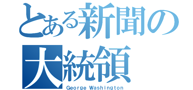 とある新聞の大統領（Ｇｅｏｒｇｅ Ｗａｓｈｉｎｇｔｏｎ）