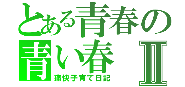 とある青春の青い春Ⅱ（痛快子育て日記）