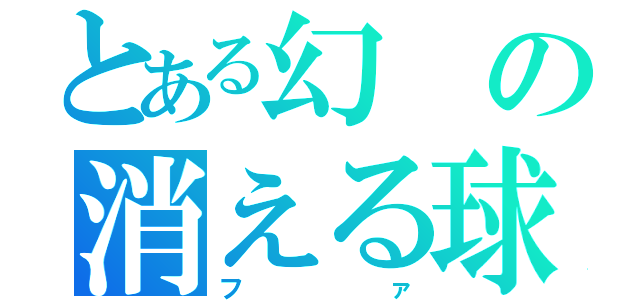 とある幻の消える球（ファ）