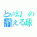 とある幻の消える球（ファ）