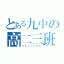 とある九中の高二三班（ＷＥＬＣＯＭＥ）