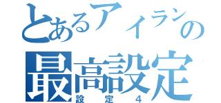 とあるアイランドの最高設定（設定４）